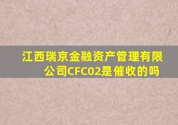 江西瑞京金融资产管理有限公司CFC02是催收的吗
