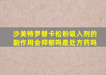 沙美特罗替卡松粉吸入剂的副作用会抑郁吗是处方药吗