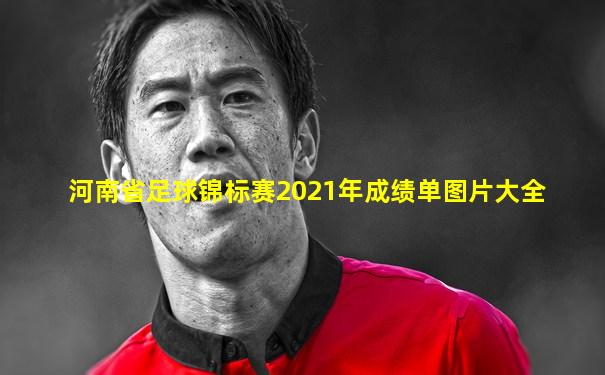 河南省足球锦标赛2021年成绩单图片大全