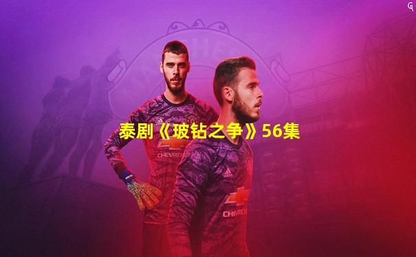 泰剧《玻钻之争》56集