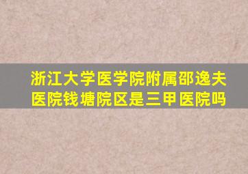 浙江大学医学院附属邵逸夫医院钱塘院区是三甲医院吗
