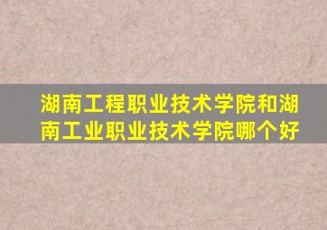 湖南工程职业技术学院和湖南工业职业技术学院哪个好