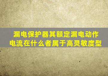 漏电保护器其额定漏电动作电流在什么者属于高灵敏度型