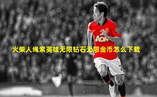火柴人绳索英雄无限钻石无限金币怎么下载