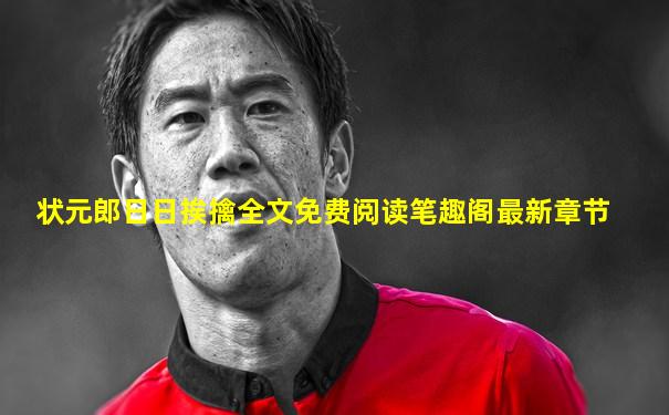 状元郎日日挨擒全文免费阅读笔趣阁最新章节
