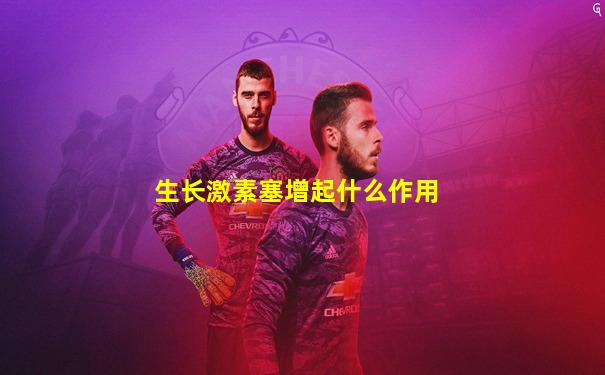 生长激素塞增起什么作用