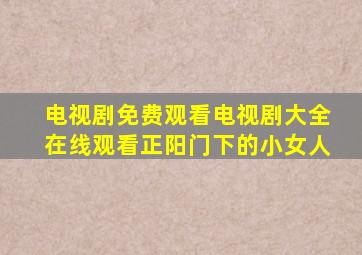 电视剧免费观看电视剧大全在线观看正阳门下的小女人