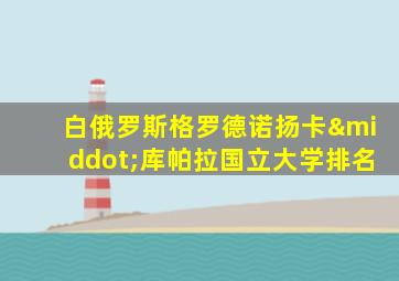 白俄罗斯格罗德诺扬卡·库帕拉国立大学排名