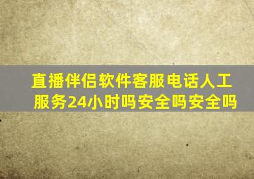直播伴侣软件客服电话人工服务24小时吗安全吗安全吗