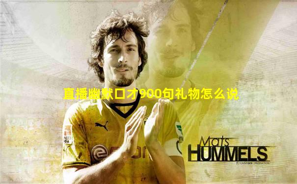 直播幽默口才900句礼物怎么说