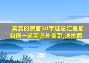 真实的谎言3d字谜总汇追加和值一起回归外卖哥,送拉面