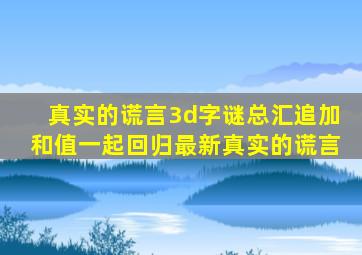 真实的谎言3d字谜总汇追加和值一起回归最新真实的谎言
