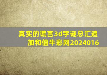 真实的谎言3d字谜总汇追加和值牛彩网2024016