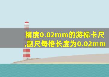精度0.02mm的游标卡尺,副尺每格长度为0.02mm