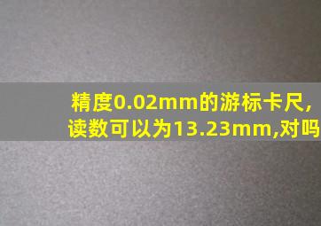 精度0.02mm的游标卡尺,读数可以为13.23mm,对吗