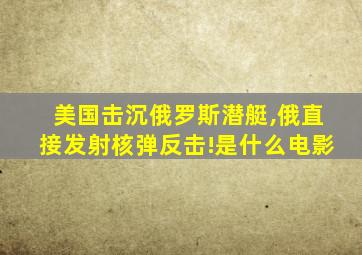 美国击沉俄罗斯潜艇,俄直接发射核弹反击!是什么电影