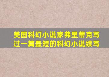 美国科幻小说家弗里蒂克写过一篇最短的科幻小说续写
