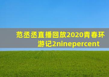 范丞丞直播回放2020青春环游记2ninepercent