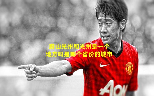 蔚山光州和光州是一个地方吗是哪个省份的城市