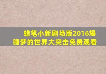 蜡笔小新剧场版2016爆睡梦的世界大突击免费观看