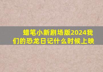 蜡笔小新剧场版2024我们的恐龙日记什么时候上映