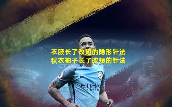 衣服长了改短的隐形针法秋衣袖子长了改短的针法