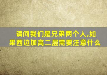 请问我们是兄弟两个人,如果西边加高二层需要注意什么