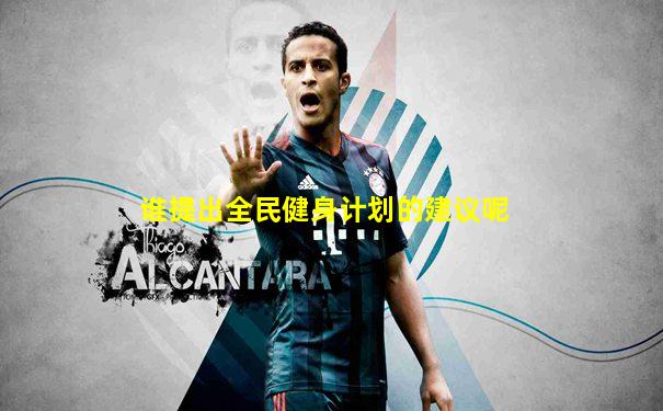 谁提出全民健身计划的建议呢