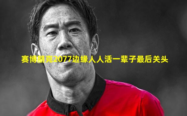 赛博朋克2077边缘人人活一辈子最后关头