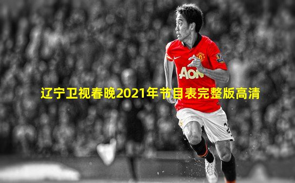辽宁卫视春晚2021年节目表完整版高清