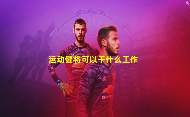 运动健将可以干什么工作