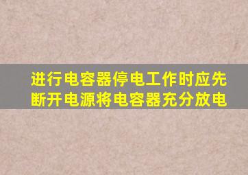 进行电容器停电工作时应先断开电源将电容器充分放电
