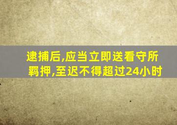 逮捕后,应当立即送看守所羁押,至迟不得超过24小时