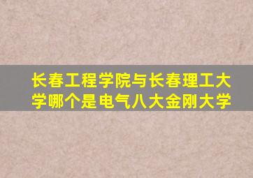 长春工程学院与长春理工大学哪个是电气八大金刚大学