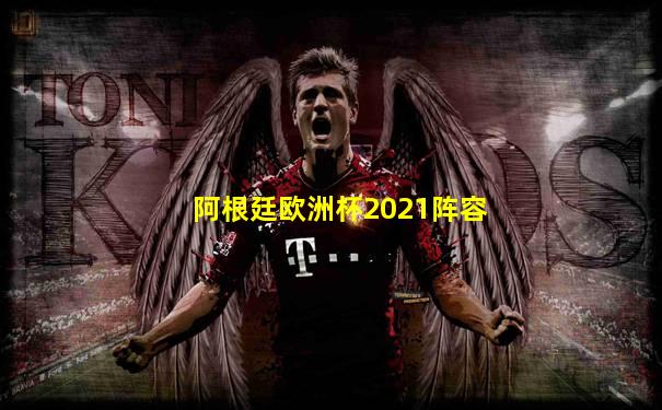 阿根廷欧洲杯2021阵容