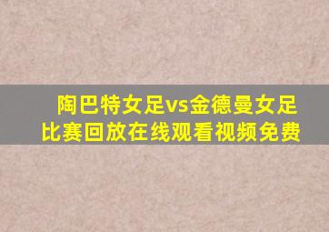 陶巴特女足vs金德曼女足比赛回放在线观看视频免费