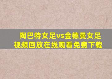 陶巴特女足vs金德曼女足视频回放在线观看免费下载