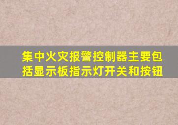集中火灾报警控制器主要包括显示板指示灯开关和按钮