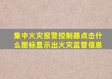 集中火灾报警控制器点击什么图标显示出火灾监管信息