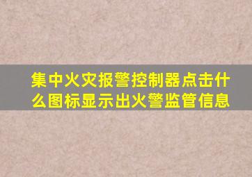 集中火灾报警控制器点击什么图标显示出火警监管信息