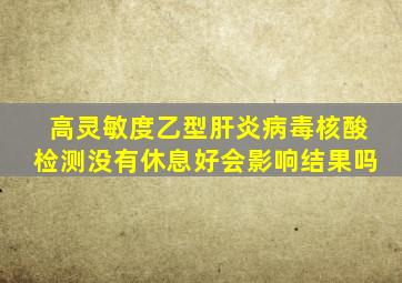 高灵敏度乙型肝炎病毒核酸检测没有休息好会影响结果吗