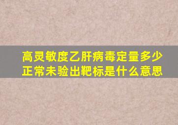 高灵敏度乙肝病毒定量多少正常未验出靶标是什么意思